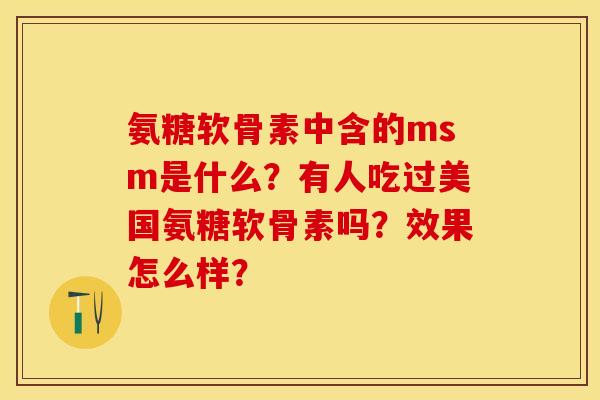 氨糖软骨素中含的msm是什么?有人吃过美国氨糖软骨素吗?效果怎么样?-第1张图片-关节保镖 氨糖软骨素中含的msm是什么?有人吃过美国氨糖软骨素吗?效果怎么样?-第1张图片-关节保镖