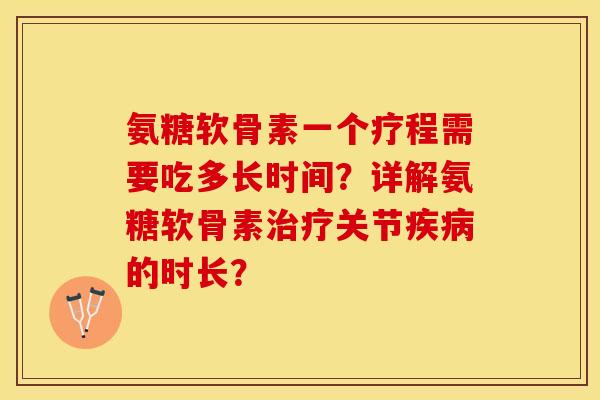氨糖软骨素一个疗程需要吃多长时间？详解氨糖软骨素治疗关节疾病的时长？