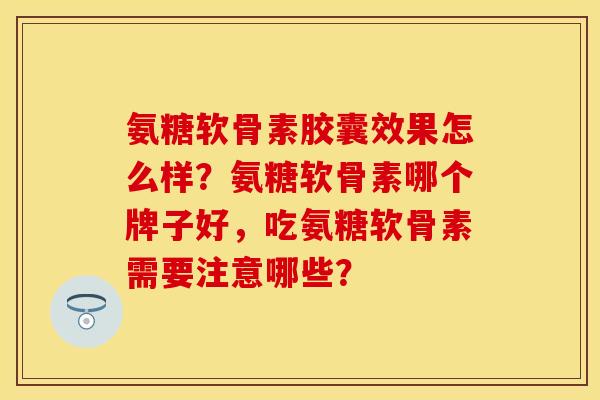 氨糖软骨素胶囊效果怎么样？氨糖软骨素哪个牌子好，吃氨糖软骨素需要注意哪些？
