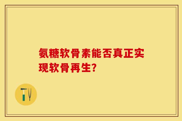 氨糖软骨素能否真正实现软骨再生？