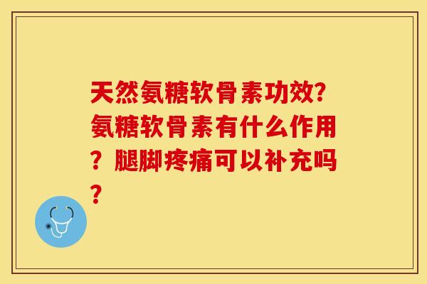 天然氨糖软骨素功效?氨糖软骨素有什么作用?腿脚疼痛可以补充吗?-第1张图片-关节保镖 天然氨糖软骨素功效?氨糖软骨素有什么作用?腿脚疼痛可以补充吗?-第1张图片-关节保镖