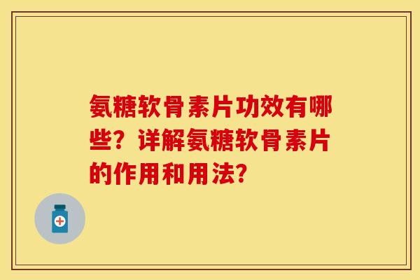 氨糖软骨素片功效有哪些？详解氨糖软骨素片的作用和用法？