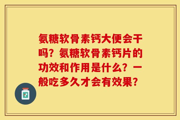 氨糖软骨素钙大便会干吗？氨糖软骨素钙片的功效和作用是什么？一般吃多久才会有效果？