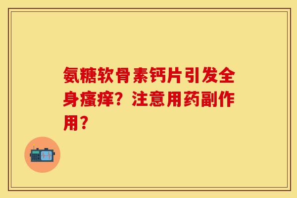 氨糖软骨素钙片引发全身瘙痒？注意用药副作用？