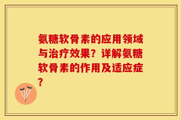 氨糖软骨素的应用领域与治疗效果？详解氨糖软骨素的作用及适应症？