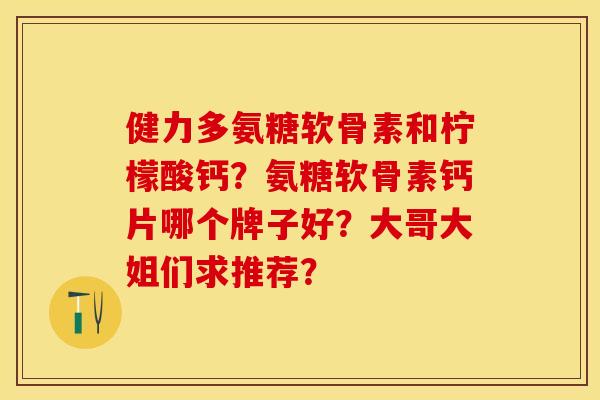 健力多氨糖软骨素和柠檬酸钙？氨糖软骨素钙片哪个牌子好？大哥大姐们求推荐？