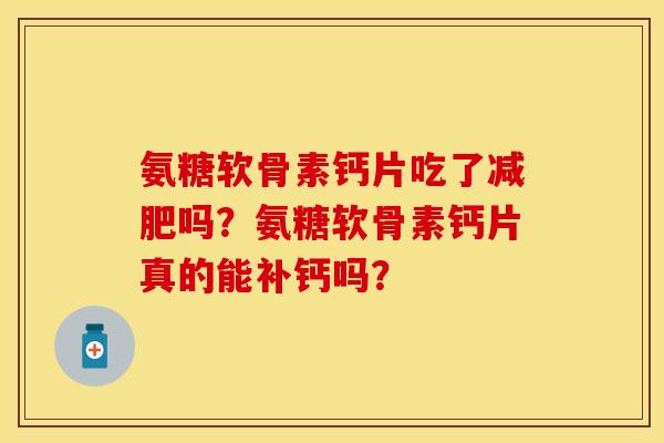 氨糖软骨素钙片吃了减肥吗？氨糖软骨素钙片真的能补钙吗？