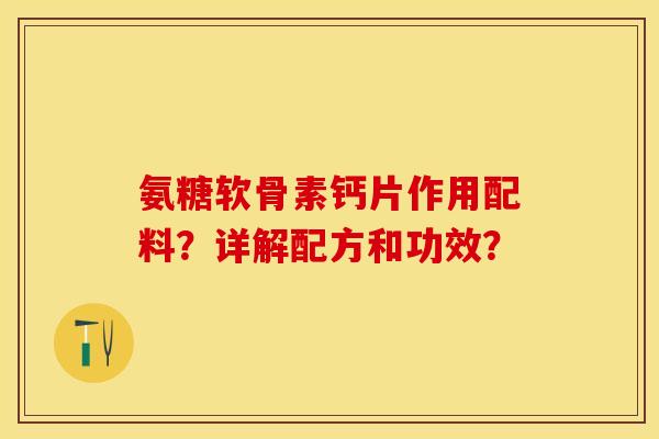 氨糖软骨素钙片作用配料？详解配方和功效？