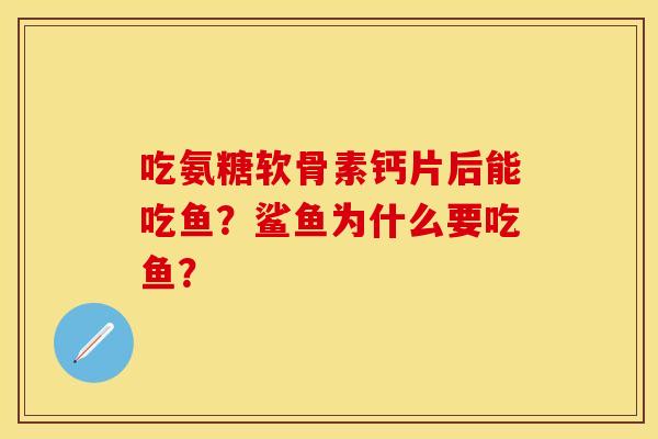 吃氨糖软骨素钙片后能吃鱼？鲨鱼为什么要吃鱼？