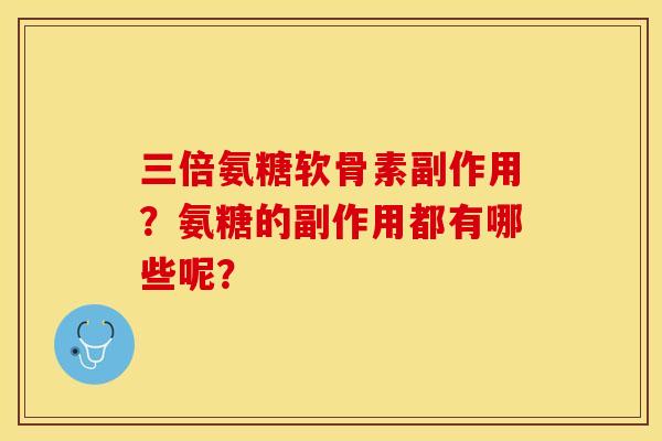 三倍氨糖软骨素副作用？氨糖的副作用都有哪些呢？