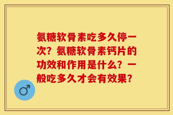 氨糖软骨素吃多久停一次？氨糖软骨素钙片的功效和作用是什么？一般吃多久才会有效果？
