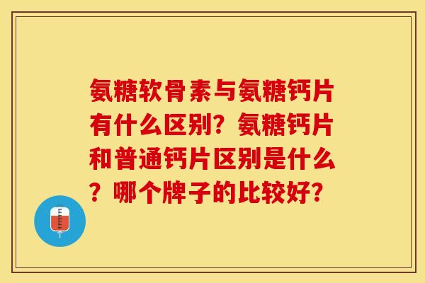氨糖软骨素与氨糖钙片有什么区别？氨糖钙片和普通钙片区别是什么？哪个牌子的比较好？