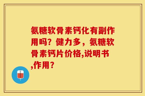 氨糖软骨素钙化有副作用吗？健力多，氨糖软骨素钙片价格,说明书,作用？-第1张图片-关节保镖