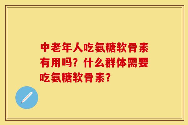 中老年人吃氨糖软骨素有用吗?什么群体需要吃氨糖软骨素?-第1张图片-关节保镖 中老年人吃氨糖软骨素有用吗?什么群体需要吃氨糖软骨素?-第1张图片-关节保镖