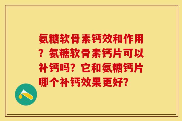 氨糖软骨素钙效和作用？氨糖软骨素钙片可以补钙吗？它和氨糖钙片哪个补钙效果更好？