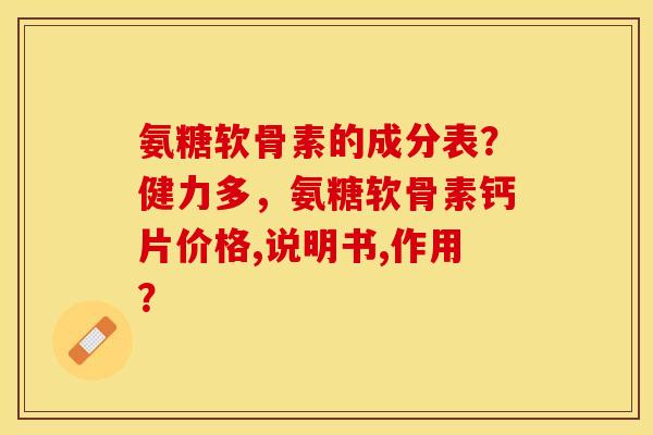氨糖软骨素的成分表？健力多，氨糖软骨素钙片价格,说明书,作用？