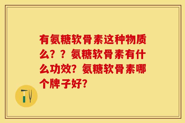 有氨糖软骨素这种物质么？？氨糖软骨素有什么功效？氨糖软骨素哪个牌子好？