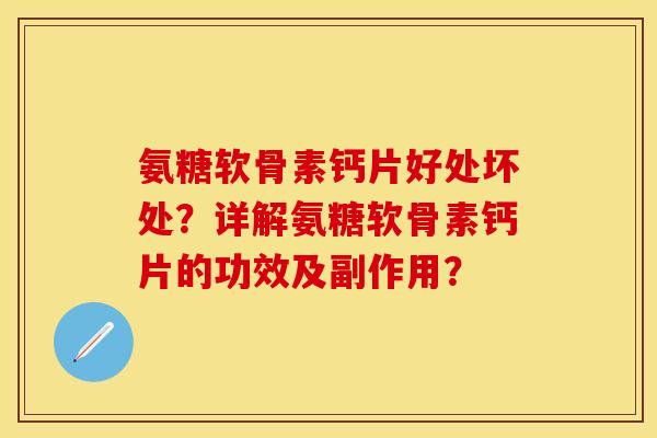 氨糖软骨素钙片好处坏处？详解氨糖软骨素钙片的功效及副作用？