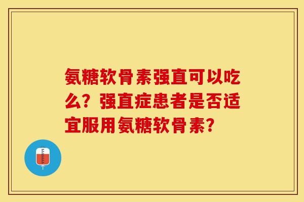 氨糖软骨素强直可以吃么？强直症患者是否适宜服用氨糖软骨素？