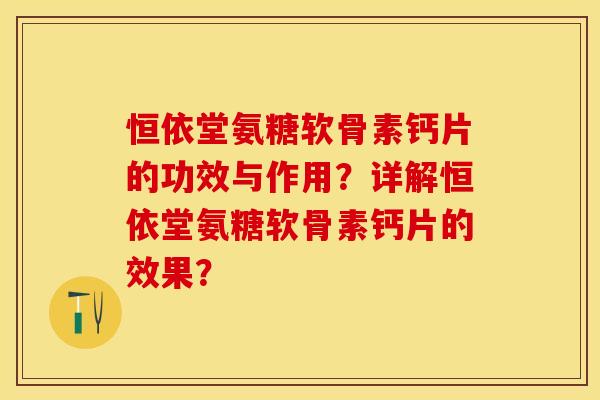 恒依堂氨糖软骨素钙片的功效与作用？详解恒依堂氨糖软骨素钙片的效果？-第1张图片-关节保镖