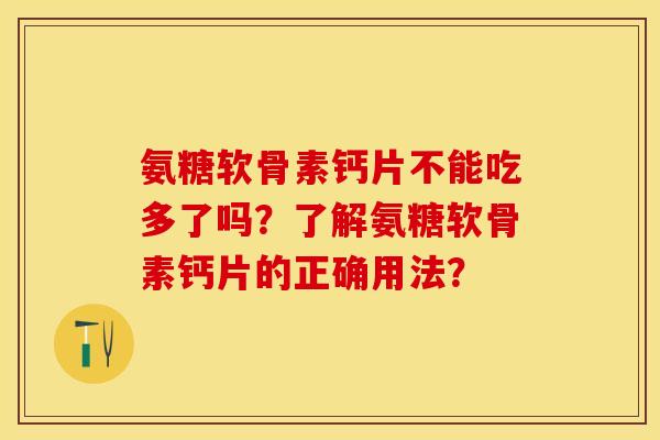 氨糖软骨素钙片不能吃多了吗？了解氨糖软骨素钙片的正确用法？