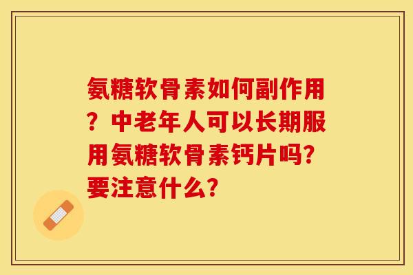 氨糖软骨素如何副作用?中老年人可以长期服用氨糖软骨素钙片吗?要注意什么?-第1张图片-关节保镖 氨糖软骨素如何副作用?中老年人可以长期服用氨糖软骨素钙片吗?要注意什么?-第1张图片-关节保镖