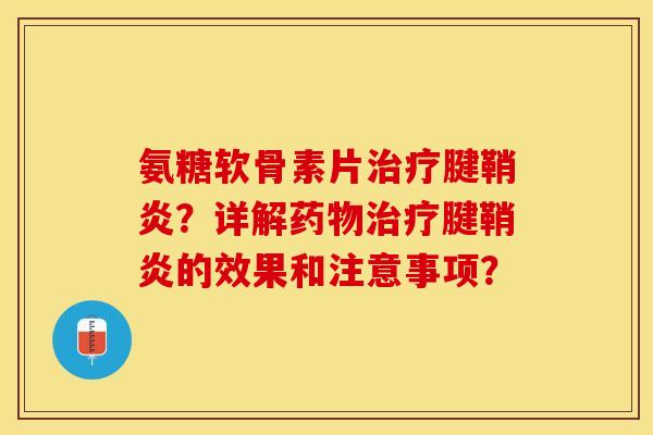 氨糖软骨素片治疗腱鞘炎？详解药物治疗腱鞘炎的效果和注意事项？