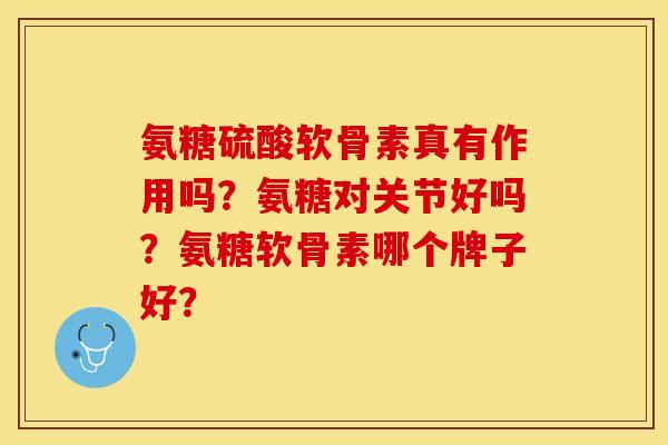 氨糖硫酸软骨素真有作用吗？氨糖对关节好吗？氨糖软骨素哪个牌子好？