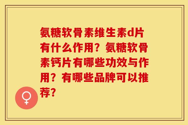 氨糖软骨素维生素d片有什么作用？氨糖软骨素钙片有哪些功效与作用？有哪些品牌可以推荐？
