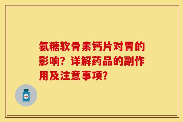 氨糖软骨素钙片对胃的影响?详解药品的副作用及注意事项?-第1张图片-关节保镖 氨糖软骨素钙片对胃的影响?详解药品的副作用及注意事项?-第1张图片-关节保镖