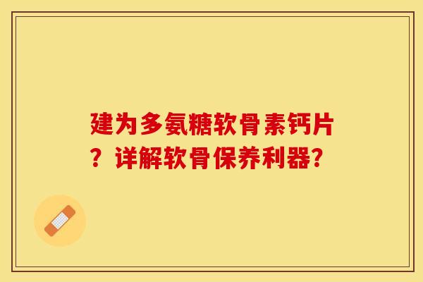 建为多氨糖软骨素钙片？详解软骨保养利器？