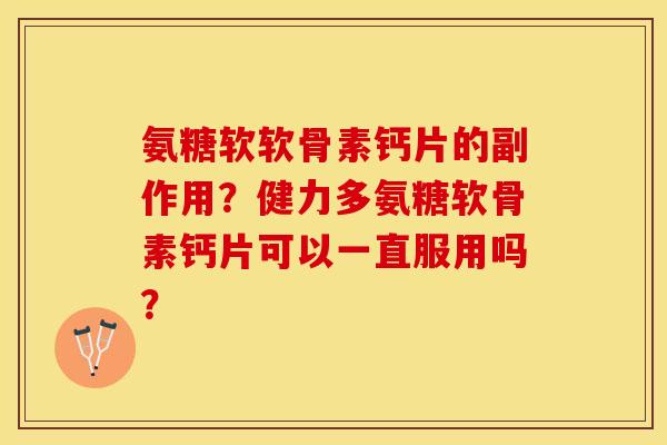 氨糖软软骨素钙片的副作用?健力多氨糖软骨素钙片可以一直服用吗?-第1张图片-关节保镖 氨糖软软骨素钙片的副作用?健力多氨糖软骨素钙片可以一直服用吗?-第1张图片-关节保镖