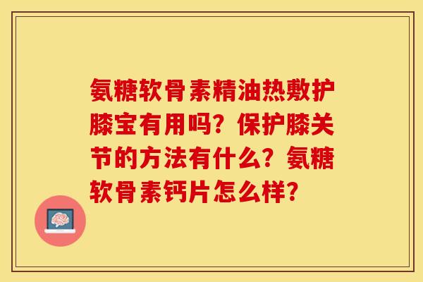 氨糖软骨素精油热敷护膝宝有用吗？保护膝关节的方法有什么？氨糖软骨素钙片怎么样？