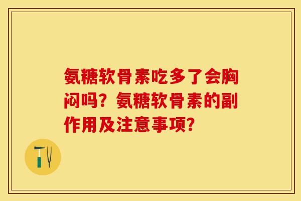 氨糖软骨素吃多了会胸闷吗？氨糖软骨素的副作用及注意事项？