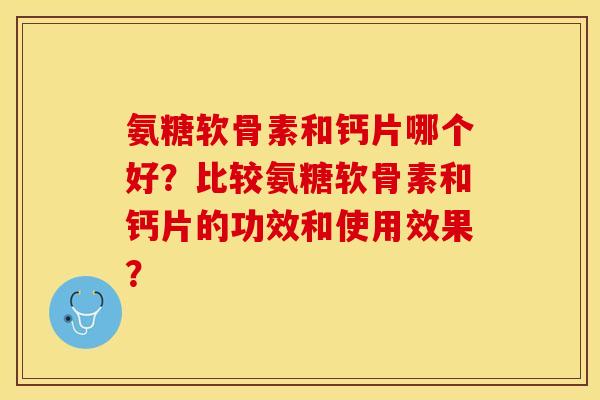 氨糖软骨素和钙片哪个好？比较氨糖软骨素和钙片的功效和使用效果？