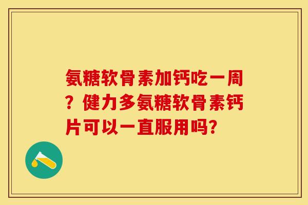 氨糖软骨素加钙吃一周？健力多氨糖软骨素钙片可以一直服用吗？