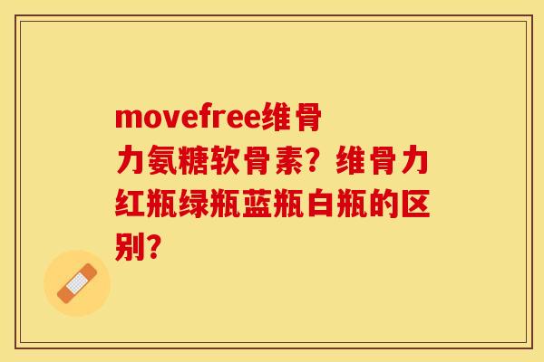 movefree维骨力氨糖软骨素?维骨力红瓶绿瓶蓝瓶白瓶的区别?-第1张图片-关节保镖 movefree维骨力氨糖软骨素?维骨力红瓶绿瓶蓝瓶白瓶的区别?-第1张图片-关节保镖