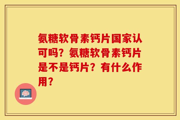 氨糖软骨素钙片国家认可吗？氨糖软骨素钙片是不是钙片？有什么作用？