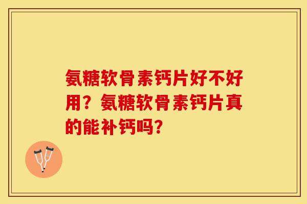 氨糖软骨素钙片好不好用？氨糖软骨素钙片真的能补钙吗？