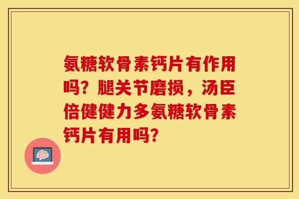 氨糖软骨素钙片有作用吗?腿关节磨损,汤臣倍健健力多氨糖软骨素钙片有用吗?-第1张图片-关节保镖 氨糖软骨素钙片有作用吗?腿关节磨损,汤臣倍健健力多氨糖软骨素钙片有用吗?-第1张图片-关节保镖