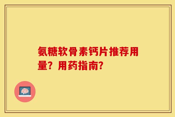 氨糖软骨素钙片推荐用量？用药指南？