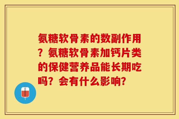 氨糖软骨素的数副作用？氨糖软骨素加钙片类的保健营养品能长期吃吗？会有什么影响？