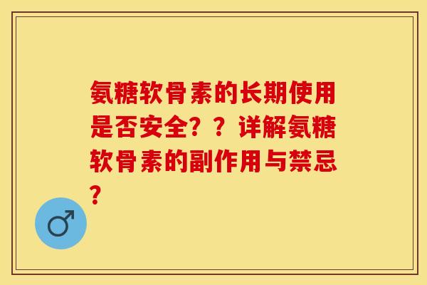 氨糖软骨素的长期使用是否安全？？详解氨糖软骨素的副作用与禁忌？