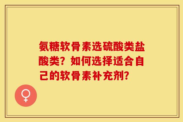 氨糖软骨素选硫酸类盐酸类?如何选择适合自己的软骨素补充剂?-第1张图片-关节保镖 氨糖软骨素选硫酸类盐酸类?如何选择适合自己的软骨素补充剂?-第1张图片-关节保镖