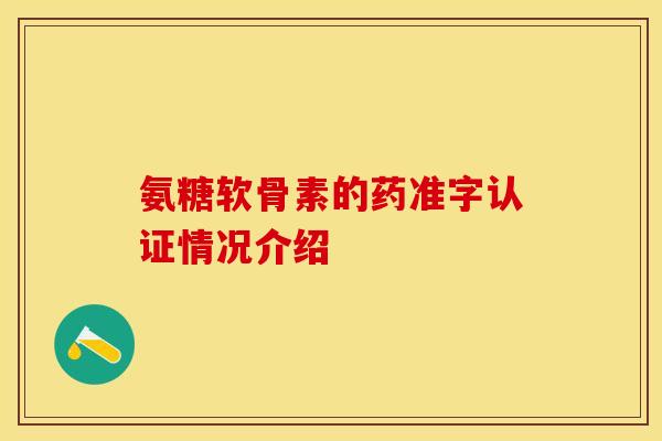 氨糖软骨素的药准字认证情况介绍