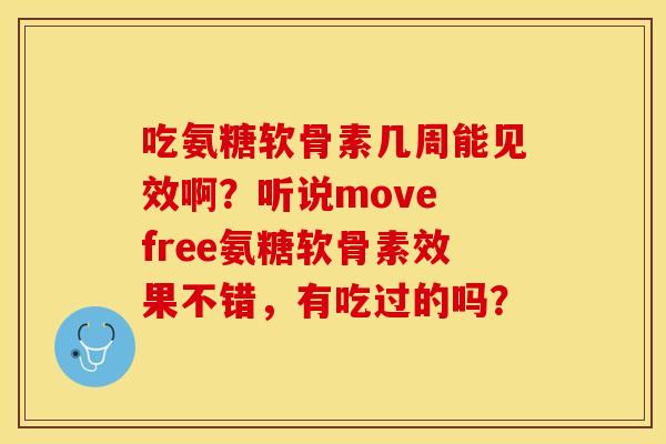 吃氨糖软骨素几周能见效啊？听说move free氨糖软骨素效果不错，有吃过的吗？