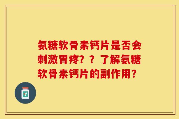 氨糖软骨素钙片是否会刺激胃疼？？了解氨糖软骨素钙片的副作用？
