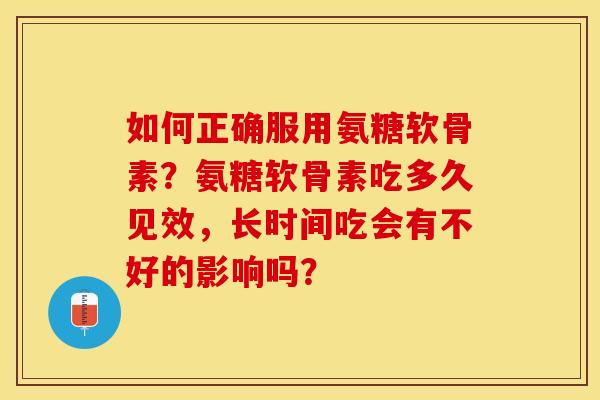 如何正确服用氨糖软骨素？氨糖软骨素吃多久见效，长时间吃会有不好的影响吗？-第1张图片-关节保镖