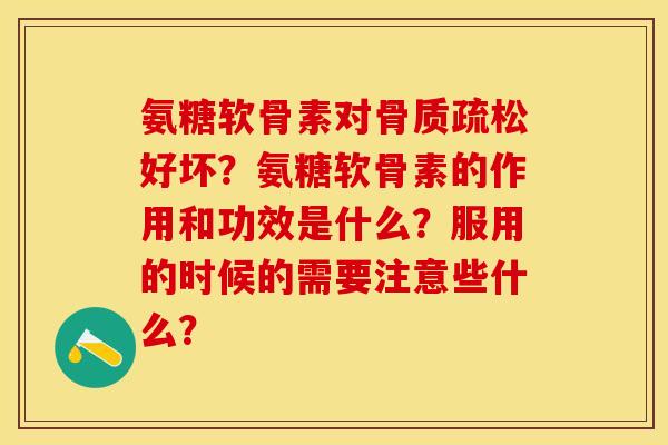 氨糖软骨素对骨质疏松好坏？氨糖软骨素的作用和功效是什么？服用的时候的需要注意些什么？