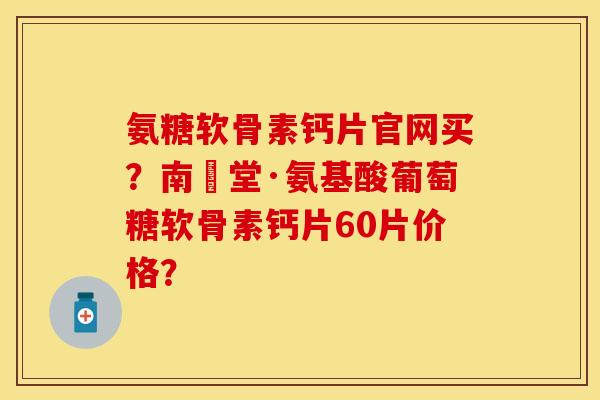 氨糖软骨素钙片官网买?南雲堂·氨基酸葡萄糖软骨素钙片60片价格?-第1张图片-关节保镖 氨糖软骨素钙片官网买?南雲堂·氨基酸葡萄糖软骨素钙片60片价格?-第1张图片-关节保镖